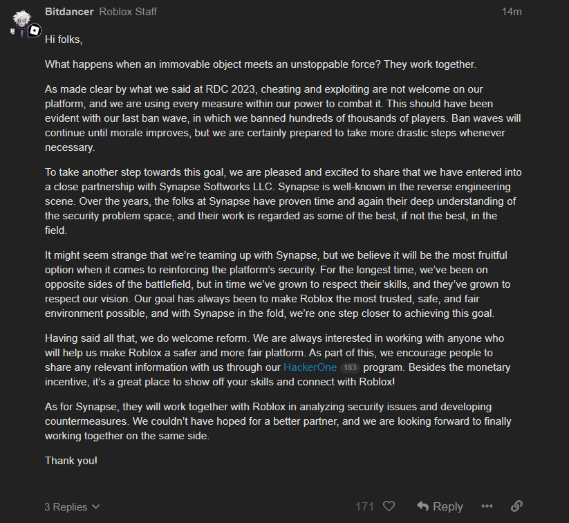 Roblox is working with the creators of Synapse X, a popular cheat software, to improve the anti-cheat. They are also offering hundreds of dollars for exploit reports.

This has to be the biggest plot twist we've EVER seen in Roblox history.

devforum.roblox.com/t/2663101