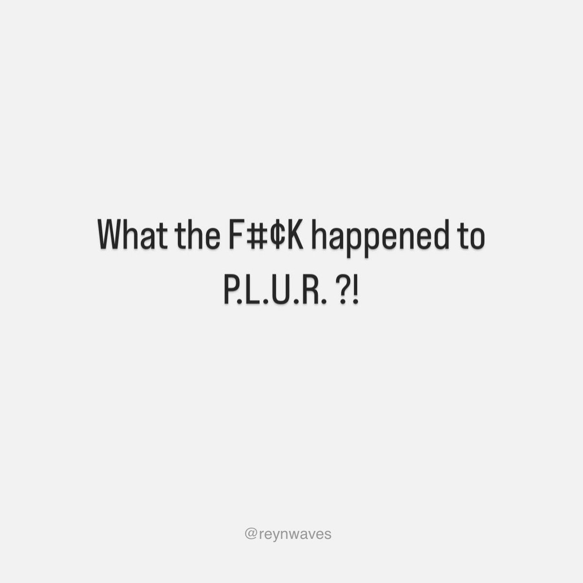 What the F#¢K happened to P.L.U.R. ?!

#Peace
#Love
#Unity
#Respect
#PLUR
