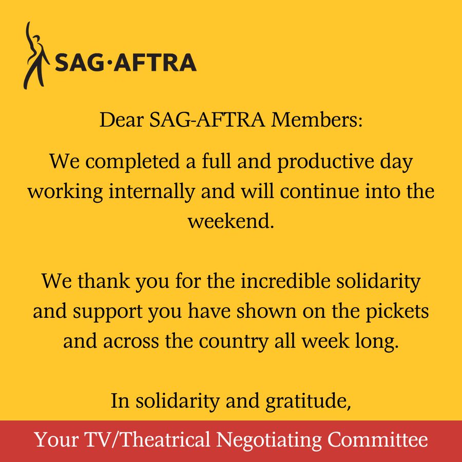 On a yellow background. A black figure with its right arm upraised. Next to it. In black letters: SAG-AFTRA. Below. In black text: Dear SAG-AFTRA Members,

We completed a full and productive day working internally and will continue into the weekend.

We thank you for the incredible solidarity and support you have shown on the pickets and across the country all week long.

In solidarity and gratitude,
Across the bottom. In white text on a red background: Your TV/Theatrical Negotiating Committee