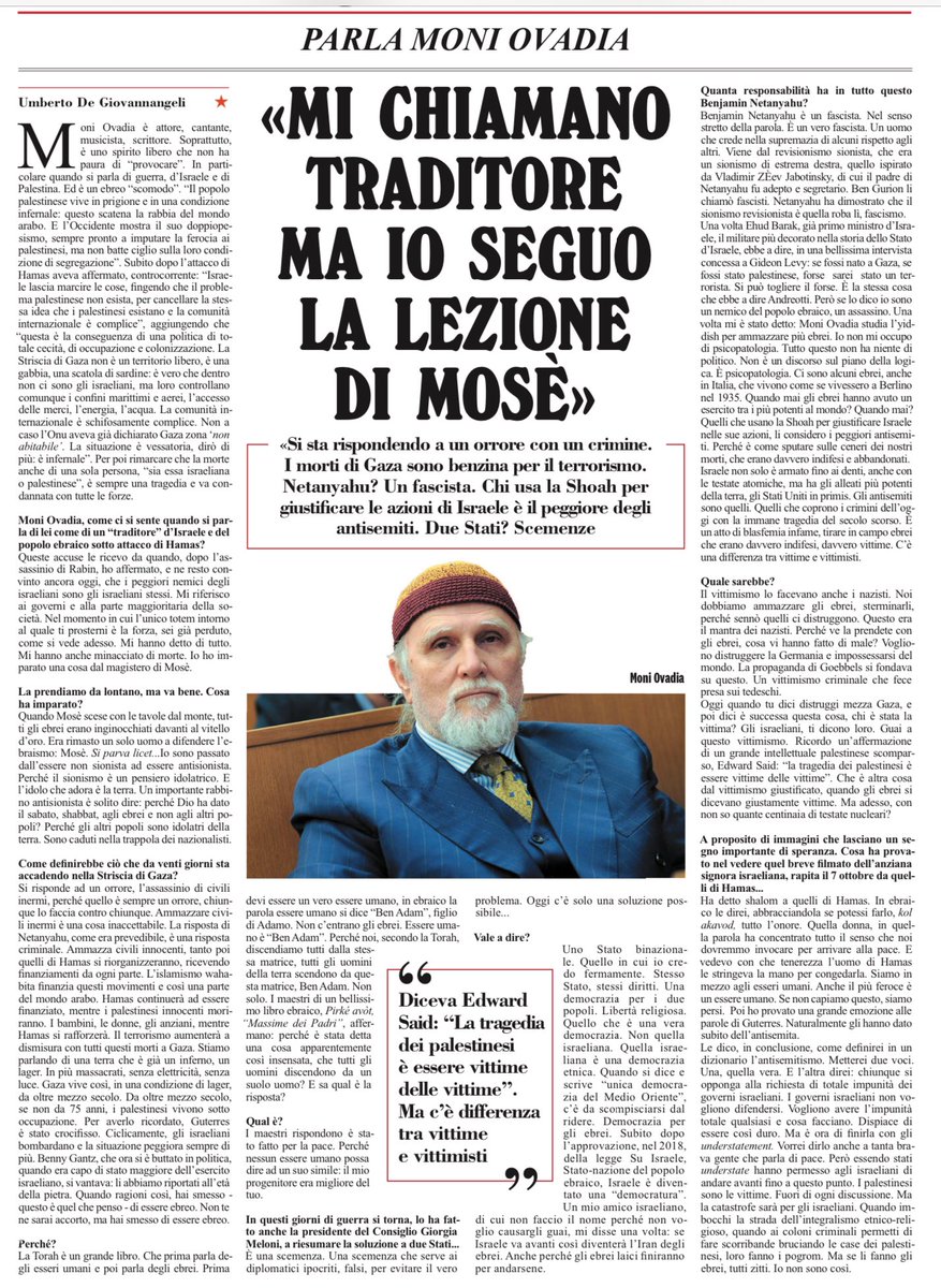 francofontana43's tweet photo. “Mi chiamano traditore, ma io seguo la lezione di Mosè.
Si sta rispondendo a un orrore con un crimine.
I morti di Gaza sono benzina per il terrorismo.
Netanyahu? Un fascista.
Chi usa la Shoah per giustificare le azioni d’Israele è il peggiore degli antisemiti.  
Due Stati? Scemenze”
Anche su quest’ultimo punto Ovadia ha ragione: i “Due Stati” sono un alibi per diplomatici ipocriti che vogliono evitare l’unica soluzione possibile: uno Stato binazionale (come predicavano Hannah Arendt e Martin Buber e, più di recente, lo storico israeliano Ilan Pappè)
Umberto De Giovannangeli, l’Unità