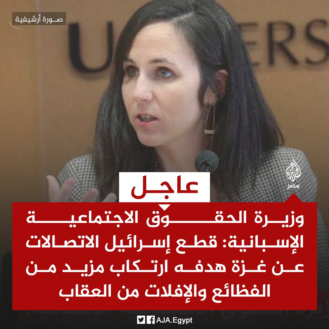 AJA_Egypt's tweet photo. عاجل | وزيرة الحقوق الاجتماعية الإسبانية: قطع إسرائيل الاتصالات عن غزة هدفه ارتكاب مزيد من الفظائع والإفلات من العقاب https://t.co/xpJtevOpHF