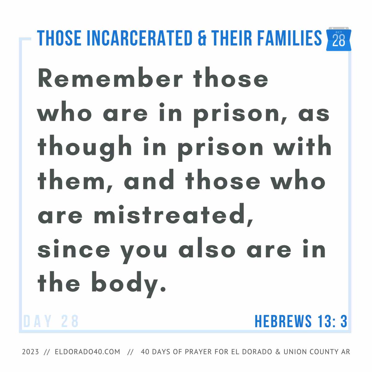 DAY 28: Those Incarcerated and Their Families | Remember those who are in prison, as though in prison with them, and those who are mistreated, since you also are in the body. - Hebrews 13: 3    #eldorado40 #40daysofprayer #eldoradoarkansas
eldorado40.com/blog/