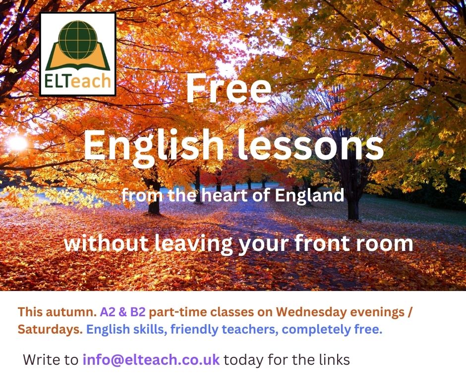 ELTeach (@elteach4) on Twitter photo Part-time A2 and B2 level online English classes on Saturday mornings 09.00 - 11.15 and Wednesday evenings from 17.30 UK time. All classes are taught by our friendly teachers.
Please write to info@elteach.co.uk for a level test and the links. Part-time A2 and B2 level online English classes on Saturday mornings 09.00 - 11.15 and Wednesday evenings from 17.30 UK time. All classes are taught by our friendly teachers.
Please write to info@elteach.co.uk for a level test and the links.