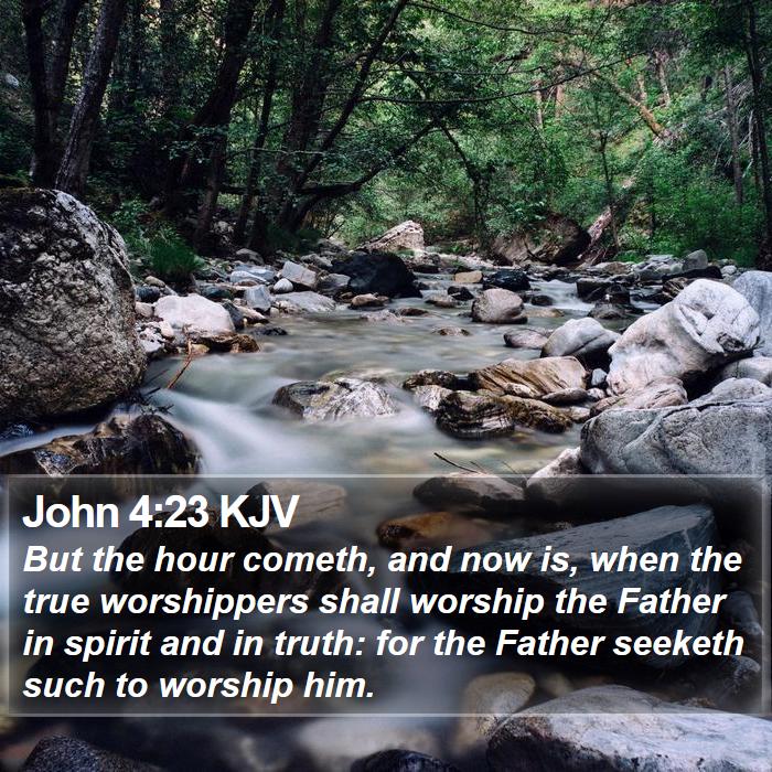 The Father seeketh true worshippers who worship Him in spirit and in truth. But the hour cometh...