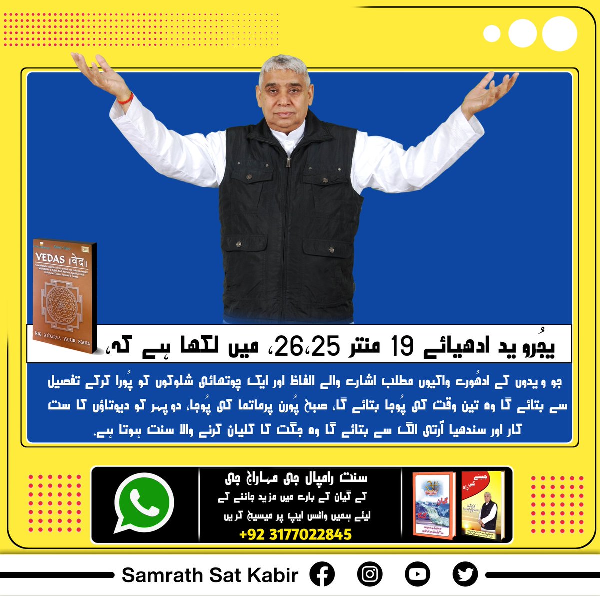 یجُروید ادھیائے 19 منتر 25،26، میں لکھا ہے کہ جو ویدوں کے ادھُورے واکیوں مطلب اشارے والے الفاظ اور ایک چوتھائی شلوکوں کو پُورا کرکے تفصیل سے بتائے گا وہ تین وقت کی پُوجا بتائے گا. صبح پُورن پرماتما کی پُوجا، دوپہر کو دیوتاؤں کا ست کار اور سندھیا آرتا .
#TrueGuru_SaintRampalji
