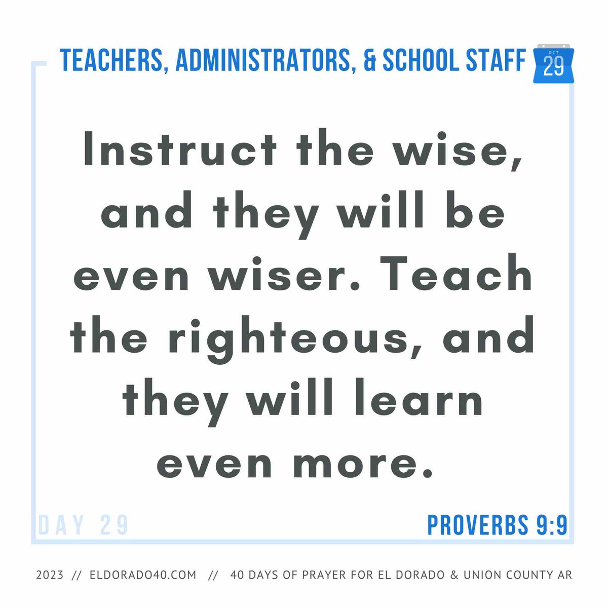 DAY 29: Teachers, Administrators, and Other School Employees | Instruct the wise, and they will be even wiser. Teach the righteous, and they will learn even more. - Proverbs 9:9    #eldorado40 #40daysofprayer #eldoradoarkansas
eldorado40.com/blog/