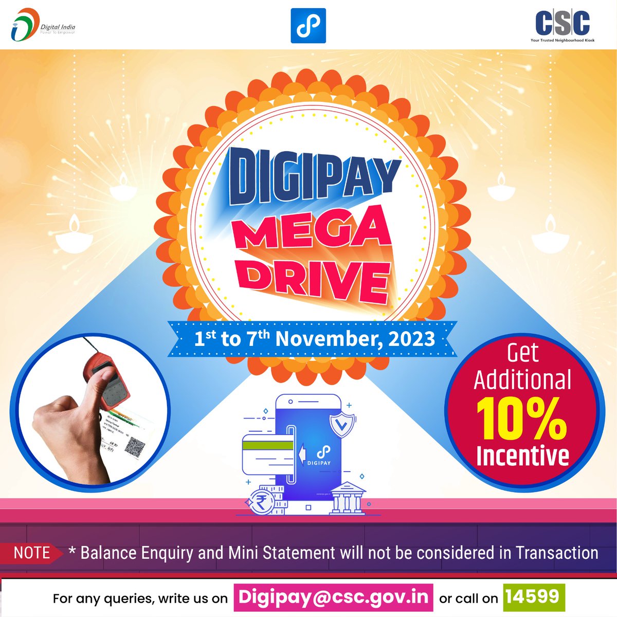 .#DigiPay Mega Drive - 1st to 7th November, 2023...

Get an Additional 10% Incentive...

NOTE:
*Balance Enquiry and Mini Statement will not be considered in Transaction

For any queries, write us on digipay@csc.gov.in or call on 14599.

#DigiPayMegaDrive #DigiPayDrive #CSC