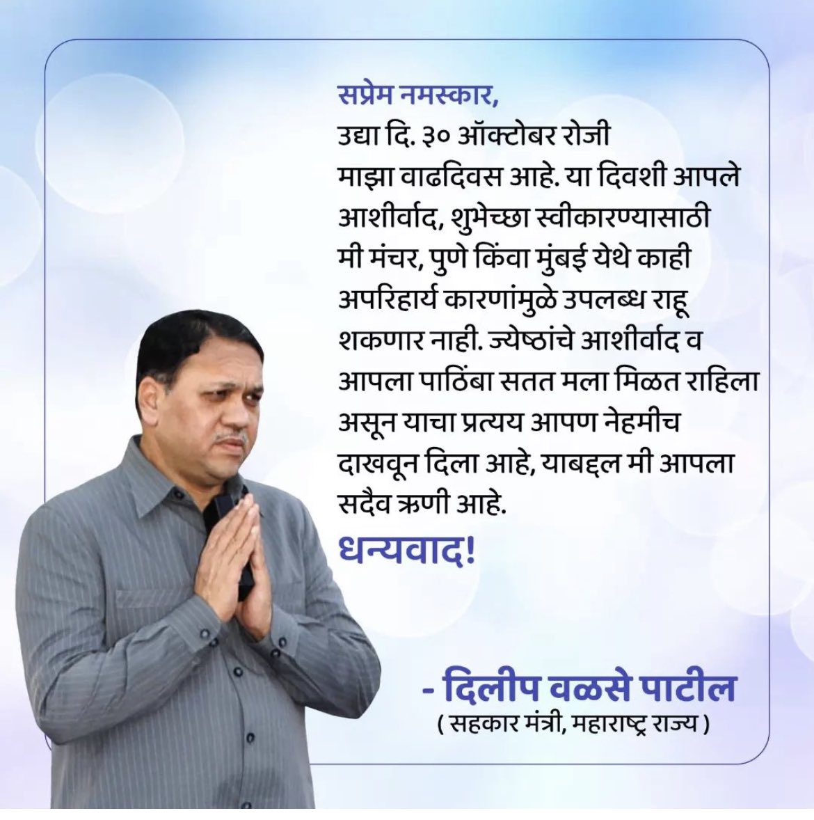 DWalsePatil_NCP's tweet photo. सप्रेम नमस्कार, 
उद्या दि. ३० ऑक्टोबर रोजी माझा वाढदिवस आहे. या दिवशी आपले आशीर्वाद, शुभेच्छा स्वीकारण्यासाठी मी मंचर, पुणे किंवा मुंबई येथे काही अपरिहार्य कारणांमुळे उपलब्ध राहू शकणार नाही. 🙏🏻 https://t.co/XFmYoLVDzg