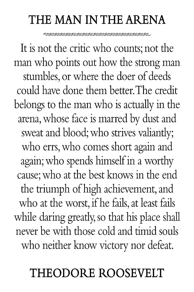 Gm! '... if he fails, at least fails while daring greatly, so that his place shall never be with those cold and timid souls who neither know victory nor defeat.' The man in the arena, Theodore Roosevelt.