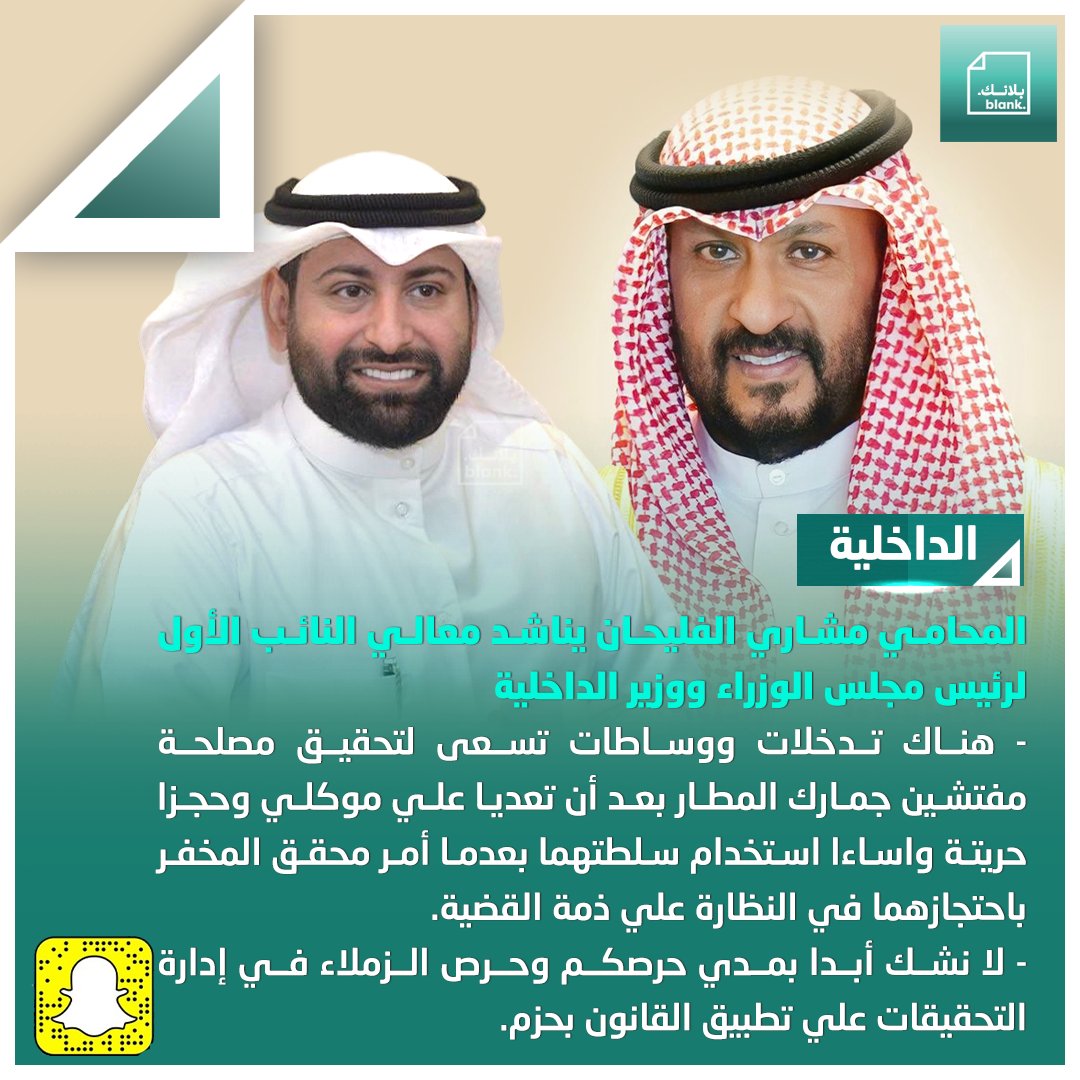 الداخلية|
المحامي مشاري الفليحان يناشد معالي النائب الأول لرئيس مجلس الوزراء ووزير الداخلية

- هناك تدخلات ووساطات تسعى لتحقيق مصلحة مفتشين جمارك المطار بعد أن تعديا علي موكلي وحجزا حريتة واساءا استخدام سلطتهما بعدما أمر محقق المخفر باحتجازهما في النظارة علي ذمة القضية.
<a href="/Moi_kuw/">وزارة الداخلية</a>