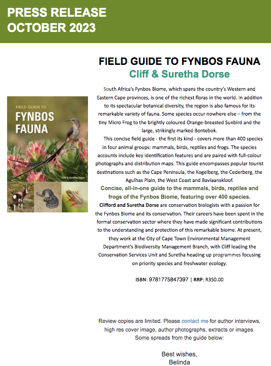 Fynbos Forum (@fynbosforum) on Twitter photo PRESS RELEASE
OCTOBER 2023
FIELD GUIDE TO FYNBOS FAUNA
Cliff & Suretha Dorse
Bvandermerwe@penguinrandomhouse.co.za PRESS RELEASE
OCTOBER 2023
FIELD GUIDE TO FYNBOS FAUNA
Cliff & Suretha Dorse
Bvandermerwe@penguinrandomhouse.co.za