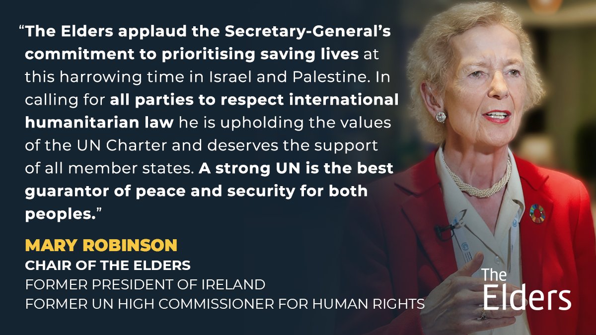 The Elders stand in support with UN Secretary-General @antonioguterres, his efforts to prioritise saving lives in Israel and Palestine, and his insistence that all parties must respect international law. A quote from our Chair, Mary Robinson.