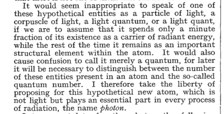 mcnees's tweet image. &quot;I therefore take the liberty of proposing for this hypothetical new atom, which is not light but plays an essential part in every process of radiation, the name 𝒑𝒉𝒐𝒕𝒐𝒏.&quot;

Physical chemist Gilbert Lewis coined the name for quanta of light in a letter to Nature #OTD in 1926.