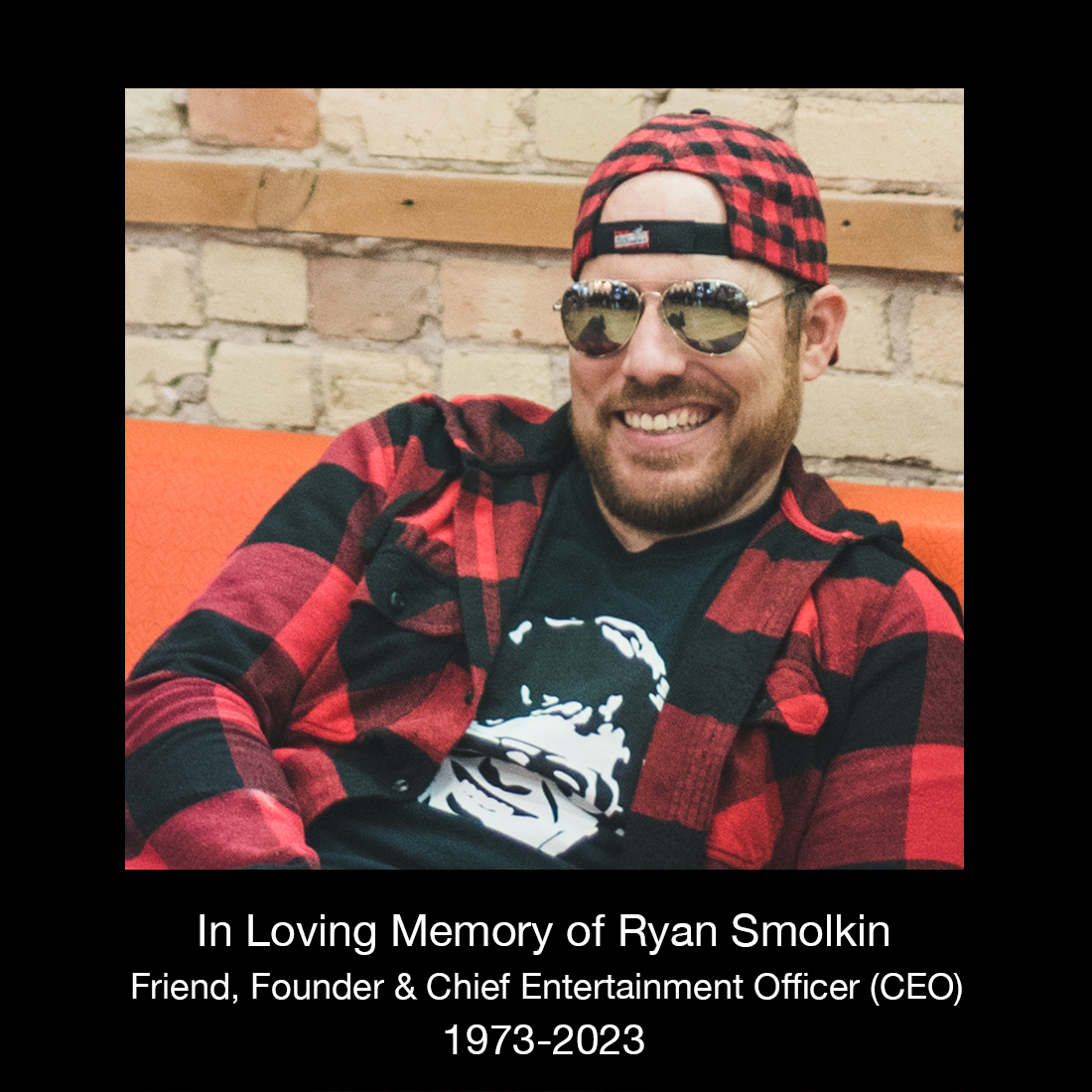 In Loving Memory of Ryan Smolkin Friend, Founder & Chief Entertainment Officer 1973 - 2023