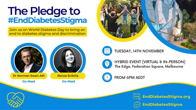Reads "The Pledge to #EndDiabetesStigma Join us on World Diabetes Day to bring an end to diabetes stigma and discrimination Dr Norman Swan AM Co-Host Renza Scibilia Co-Host Tuesday, 14th November Hybrid Event (Virtual & In-person) The Edge, Federation Square, Melbourne From 6PM AEDT EndDiabetesStigma.org EndDiabetesStigma"