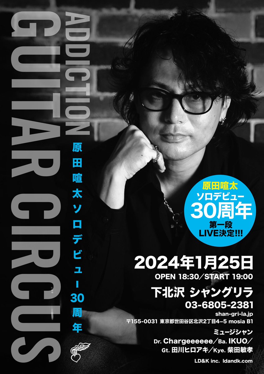 原田喧太ソロデビュー３０周年記念
第一弾Live
「addiction〜 Guitar circus〜」
2024年1月25日
OPEN 18:30/START 19:00
下北沢 シャングリラ
03-6805-2381
メンバー
Dr. Chargeeeeee/Ba. IKUO/
Gt. 田川ヒロアキ／Kye、柴田敏孝
チケット発売　11月4日開始
LD&K inc. Idandk.com