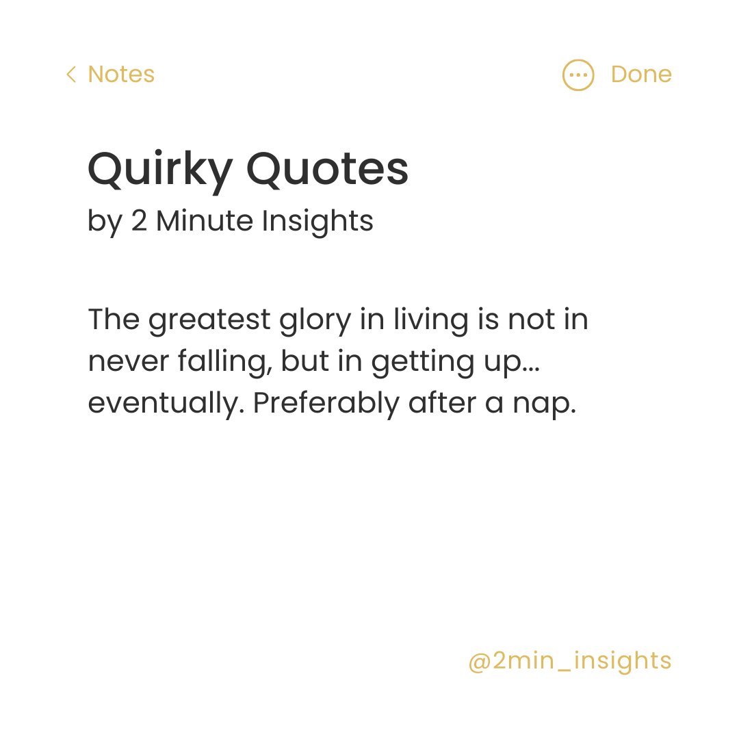 The greatest glory in living is not in never failing, but in getting up... eventually. Preferably after a nap.