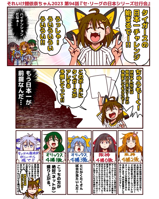 #それいけ鯉依奈ちゃん 2023
第94話『セ・リーグの日本シリーズ壮行会』

今年もやってきましたセ界の愉快な仲間たちによる壮行会。テンションマックスの阪神ファンの大河ちゃんは皆に褒めてもらいたくて大盛りあがり。はてさて、みんなの反応はいかに?

※すみません、描くのを忘れていました。 