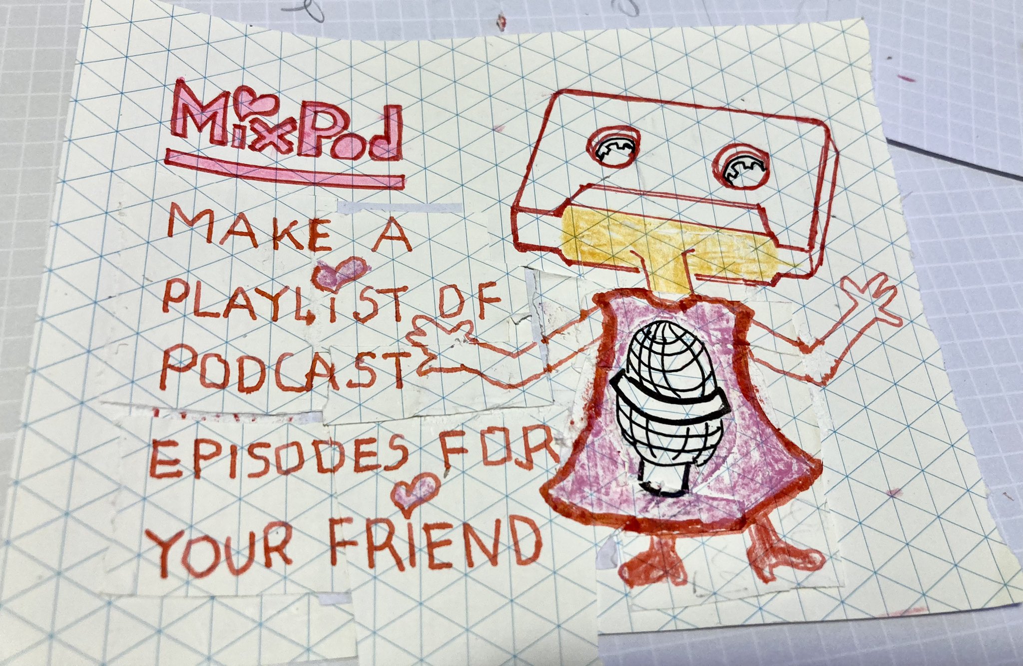 Make a playlist of podcast episodes for your friend. And a drawing of little miss MixPod.