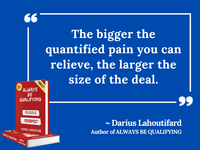 The bigger the quantified pain you can relieve, the larger the size of the deal.

#alwaysbequalifying #meddic #meddpicc