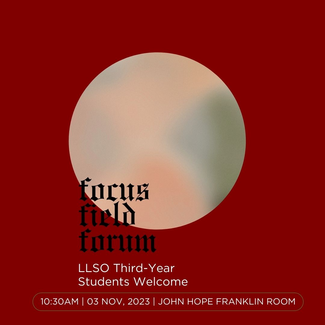 Third-year LLSO Students - tomorrow we are hosting a Focus Field forum. Please bring your questions to the John Hope Franklin Room @ 10:30am. And don't forget to submit your proposals by Nov. 15