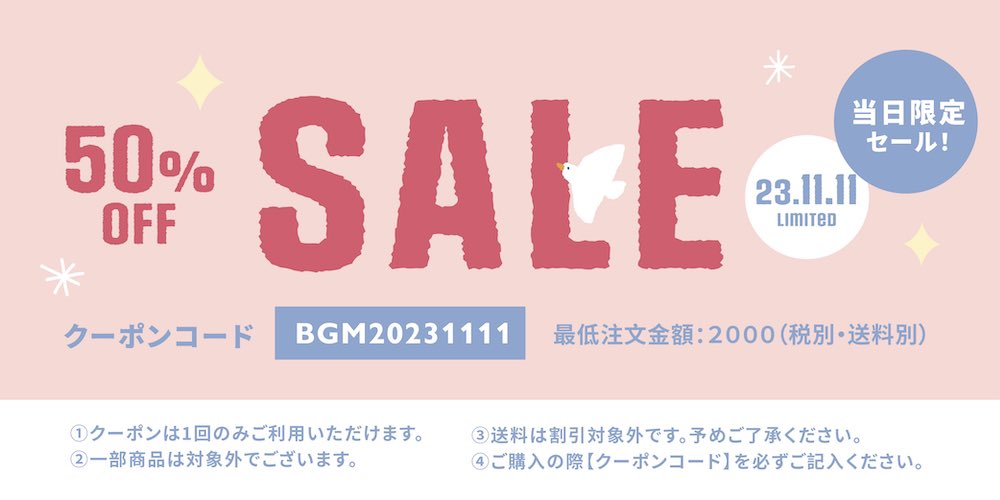 ＼年に1度のBIGセール開催のお知らせ／(1/2)

今年もやってまいりました！

11月11日(土)0:00より
BGMオンラインショップにて
既存商品が'50%OFF'になる
大変お得なSALEを開催いたします✨

BGMオンラインショップURL
bgmlife.net

詳細は次スレッド、画像よりご確認くださいませ👀