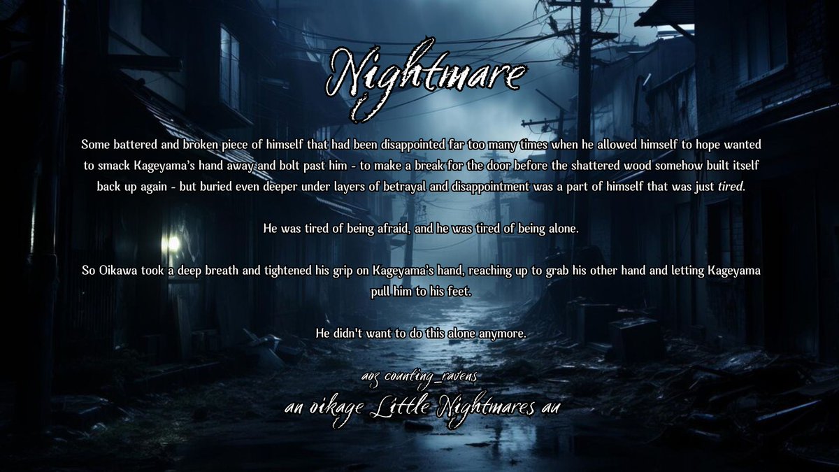 Nightmare
An #oikage Little Nightmares AU | ongoing | rated M

My fic for the <a href="/HaikyuuHaunted/">Haunted Haikyuu!! 2023 Posting Season!</a> bang! I got to work on this with the lovely <a href="/Iizuumi/">Izumi 💙</a> as my artist ❤️ Please check the replies for a link to their gorgeous art and a link to the fic!