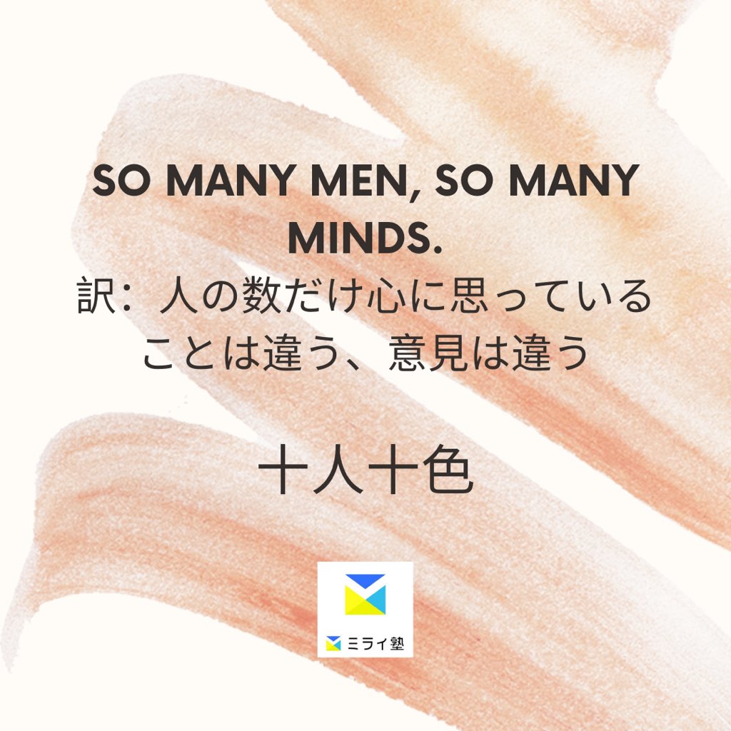 ミライ塾 ことわざ英会話 今回のことわざは So Many Men So Many Minds 十人十色 人 の数だけ色々な考えがあるという意味です 色々な人がいるということですね 日本語の 十人十色 に当てはまります 十人十色 Somanymensomanyminds
