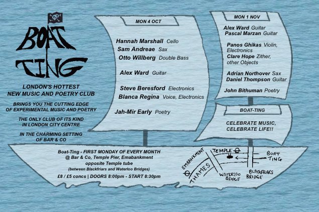 Tonight Boat-Ting,
Hannah Marshall - Cello, Sam Andreae - Sax, Otto Willberg - Double Bass, Alex Ward - Guitar,
 Steve Beresford &amp; Blanca Regina 
Jah-Mir Early - Poetry 
Boat-Ting at Bar &amp; Co, Temple Pier, Embankment, opposite Temple tube £8 / £5  8:30pm 
boat-ting.co.uk