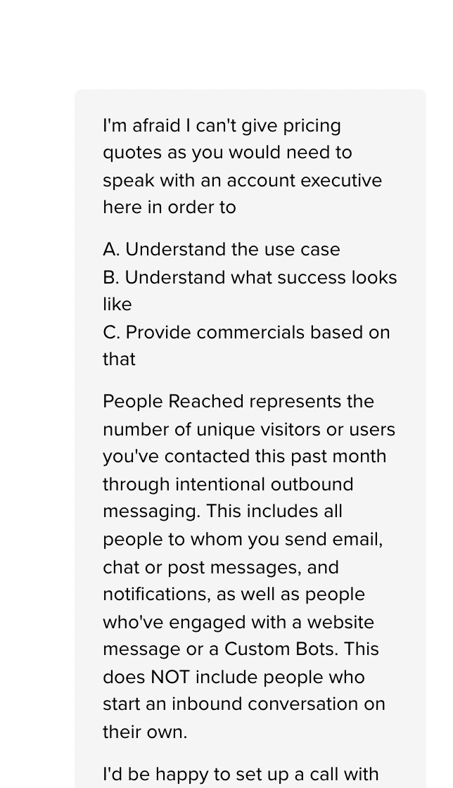 SimonSmethMac's tweet photo. @intercom Then after some more of me saying "just tell me what it costs", I'm told that I have to speak with an account executive. How do I know if it's worth doing that if it's actually priced way too high for my use case? https://t.co/i9uH12FZi7