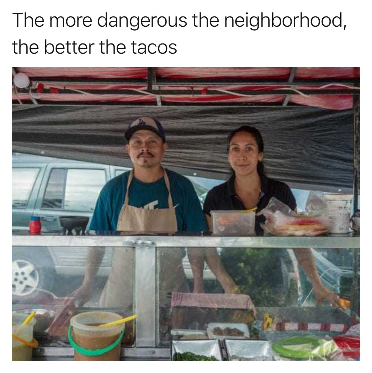 The More Dangerous The Neighborhood The Better The Tacos The More Dangerous The Neighborhood The Better The Tacos