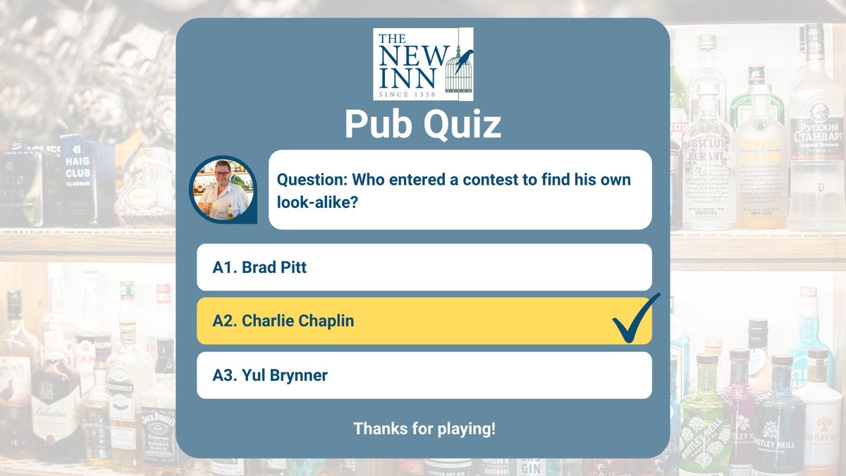 The answer to this month’s pub quiz question: Was answer A2. Charlie Chaplin! 

In 1975, Chaplin entered a look-alike contest of himself in France. It was thought that his blue eyes lost him the prize and he came in just third place.
