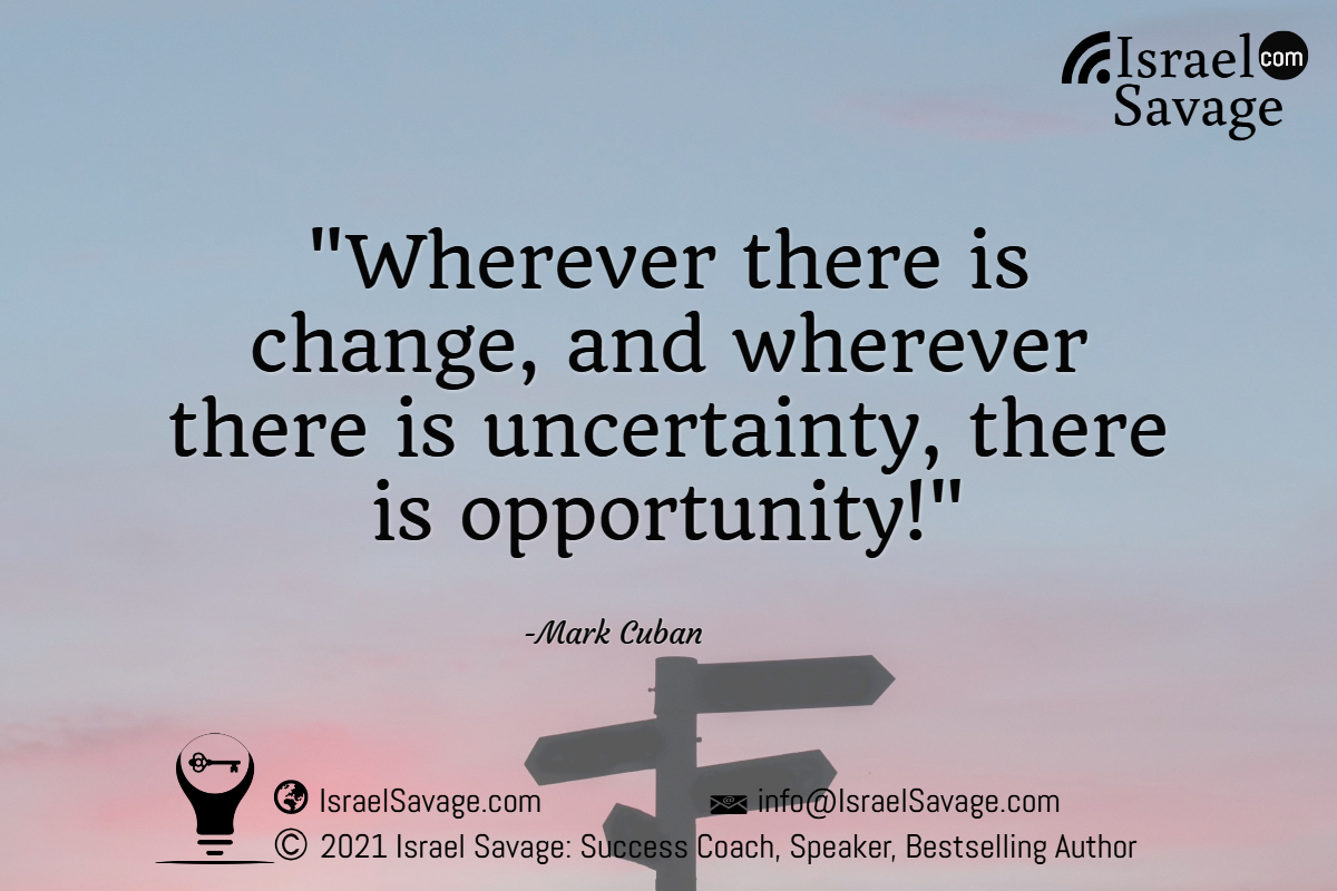 Wherever there is change, and wherever there is uncertainty, there is opportunity!-Mark Cuban