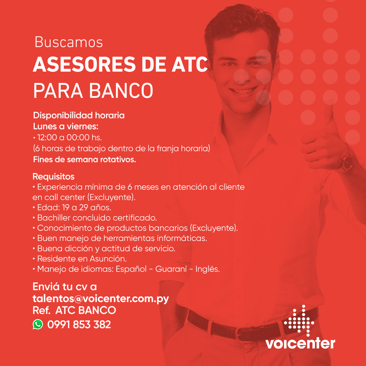 BUSCAMOS ASESORES
DE ATC PARA BANCO

Envianos tu CV a:
&gt; talentos@voicenter.com.py
Ref.: ATC BANCO
&gt; Escribinos tocando aquí wa.me/595991853382