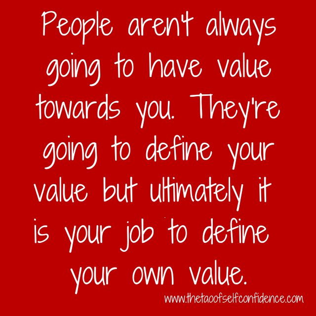 People aren't always going to have value towards you.  They're going to define your value but ultimately it is your job to define your own value.

#TheTaoOfSelfConfidence
#qotd