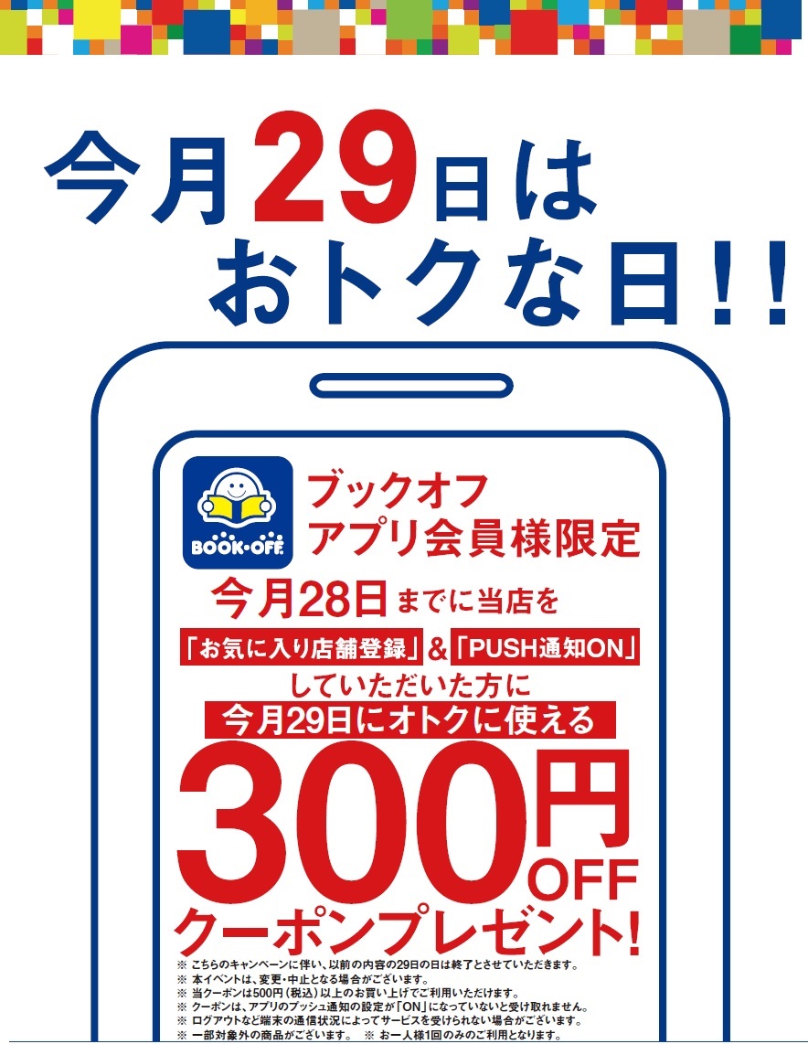 ブックオフ綱島樽町店 アプリ会員限定 毎月29日は ブックの日 28日までに お気に入り店舗登録 プッシュ通知on で 300円クーポンプレゼント いつものお買い物がよりお得に 28日までに 登録 通知on ブックオフ綱島樽