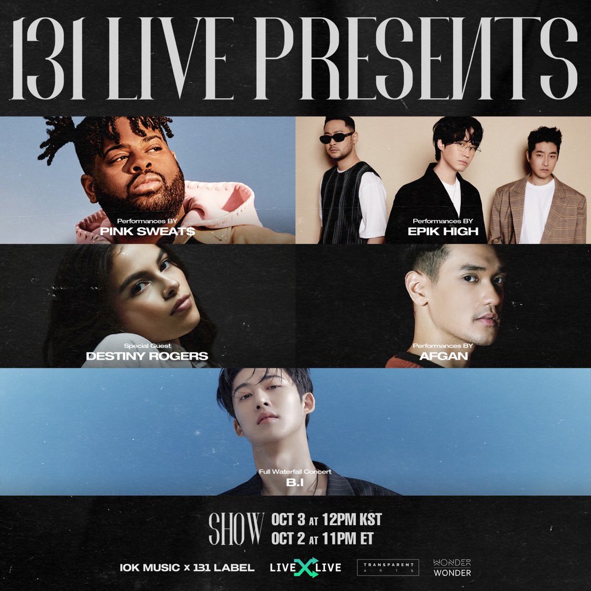 131 LIVE PRESENTS

“Distinct cultures. Different Music. One World. Our Identity.”

Performances By:
- PINK SWEAT$
- AFGAN
- EPIK HIGH

Special guest :
-DESTINY ROGERS

#BI #비아이 #131LIVEPRESENTS #IOKmusic #131LABEL #131media #PINKSWEATS #AFGAN #EPIKHIGH #DESTINYROGERS
