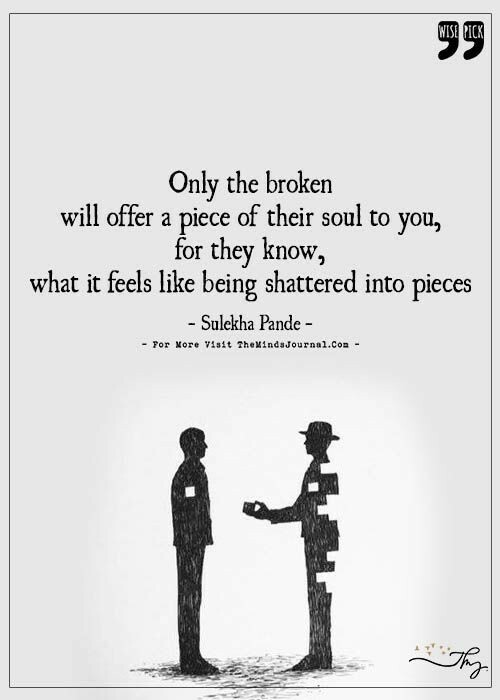 Broken Into Pieces Quotes Quotes Case On Twitter: ""Only The Broken Will Offer A Piece Of Their Soul  To You, For They Know What It Feels Like Being Shattered Into Pieces."-Sulekha  Pande [500×700] #Quotes #Quotestoliveby #Quotestagram #