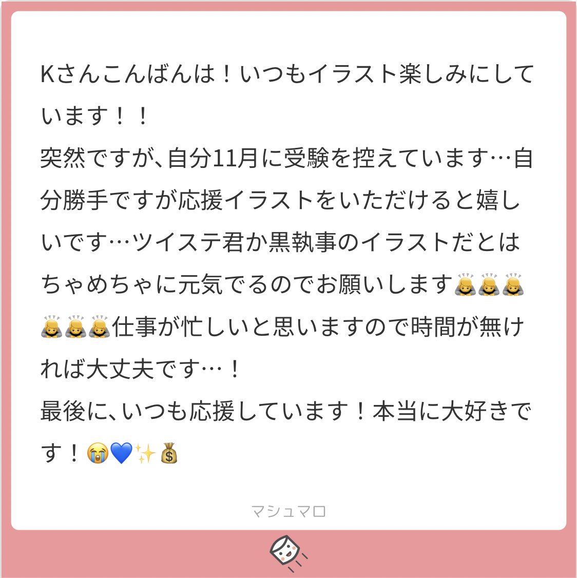 K 毎日勉強勉強で 大変だと思いますが 自分を信じれば大丈夫です 応援しています
