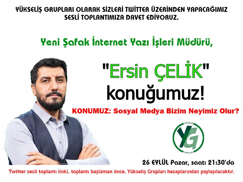 📌"YÜKSELİŞ GRUPLARI" olarak, düzenleyeceğimiz sesli toplantımıza DAVETLİSİNİZ❗

Yeni Şafak İnternet Yazı İşleri Müdürü

"Ersin ÇELİK" konuğumuz!

KONUMUZ; Sosyal Medya Bizim Neyimiz Olur?

26 EYLÜL Pazar, 21:30'da.
Toplantı Linki Yükseliş Grupları hesaplarından paylaşılacaktır.