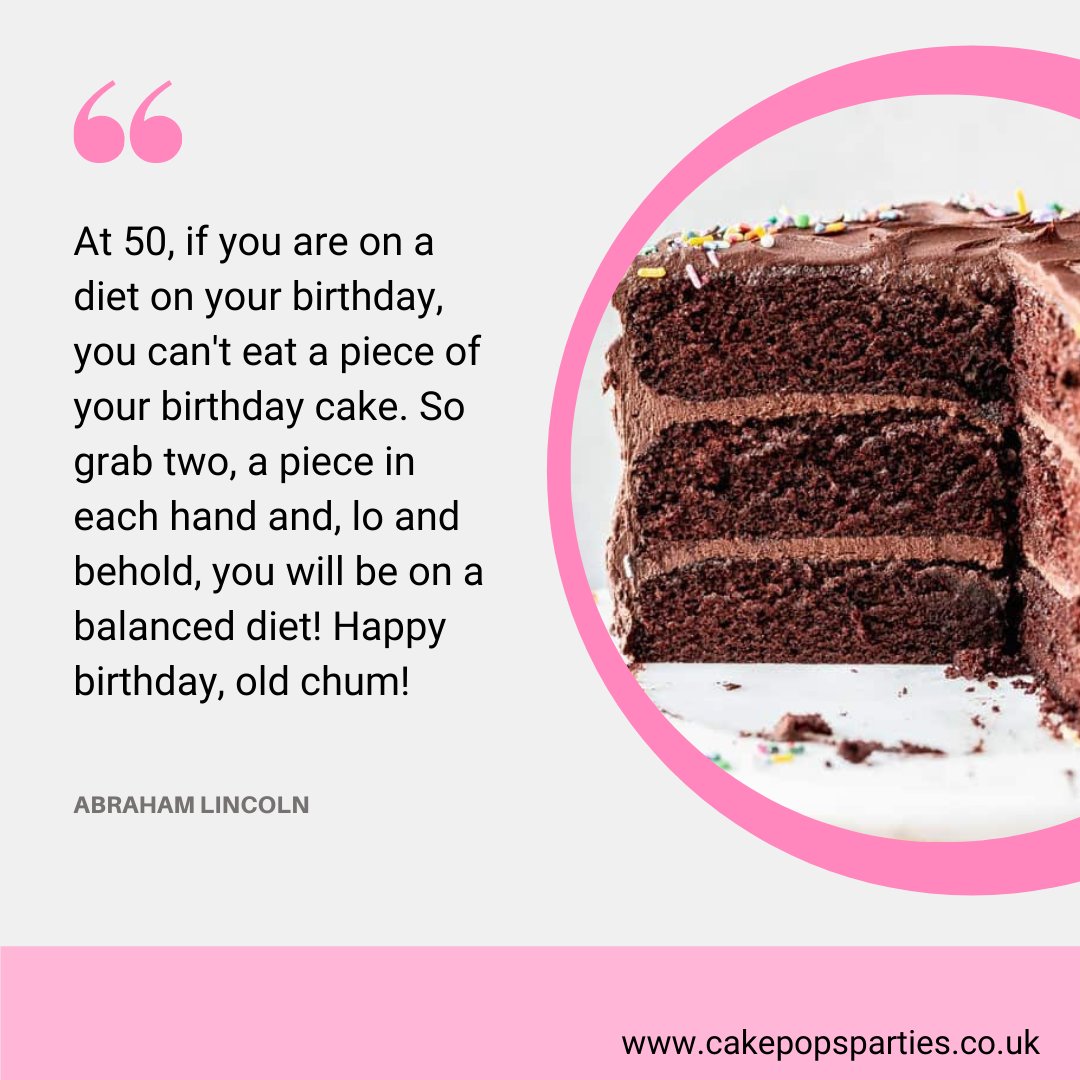 At 50, if you are on a diet on your birthday, you can't eat a piece of your birthday cake. So grab two, a piece in each hand and, lo and behold, you will be on a balanced diet! Happy birthday, old chum! -Abraham Lincoln
#CakePopsParties #quotes #cake #cakepops #cakes #food #uk
