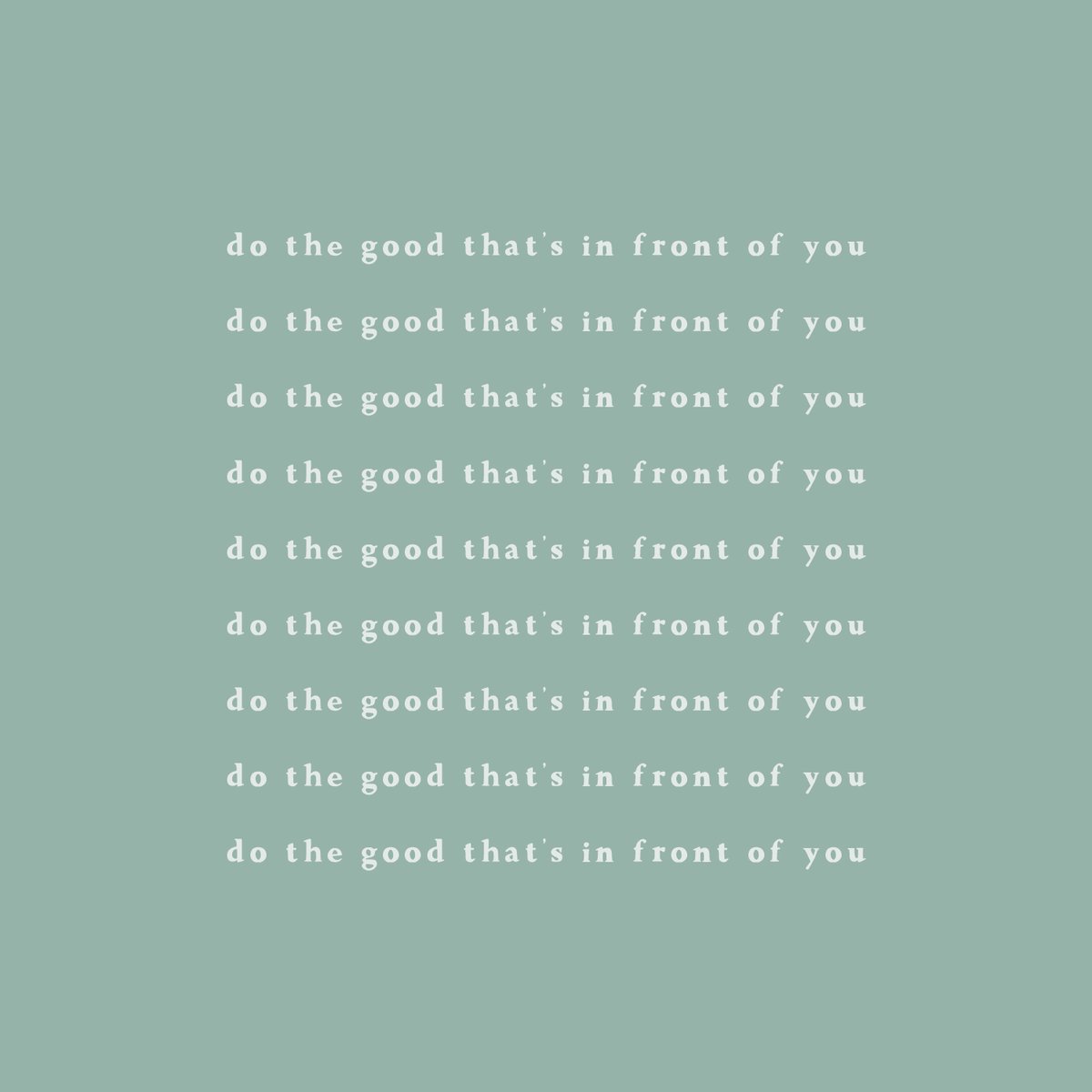 Do the good that's in front of you, even if it seems small.