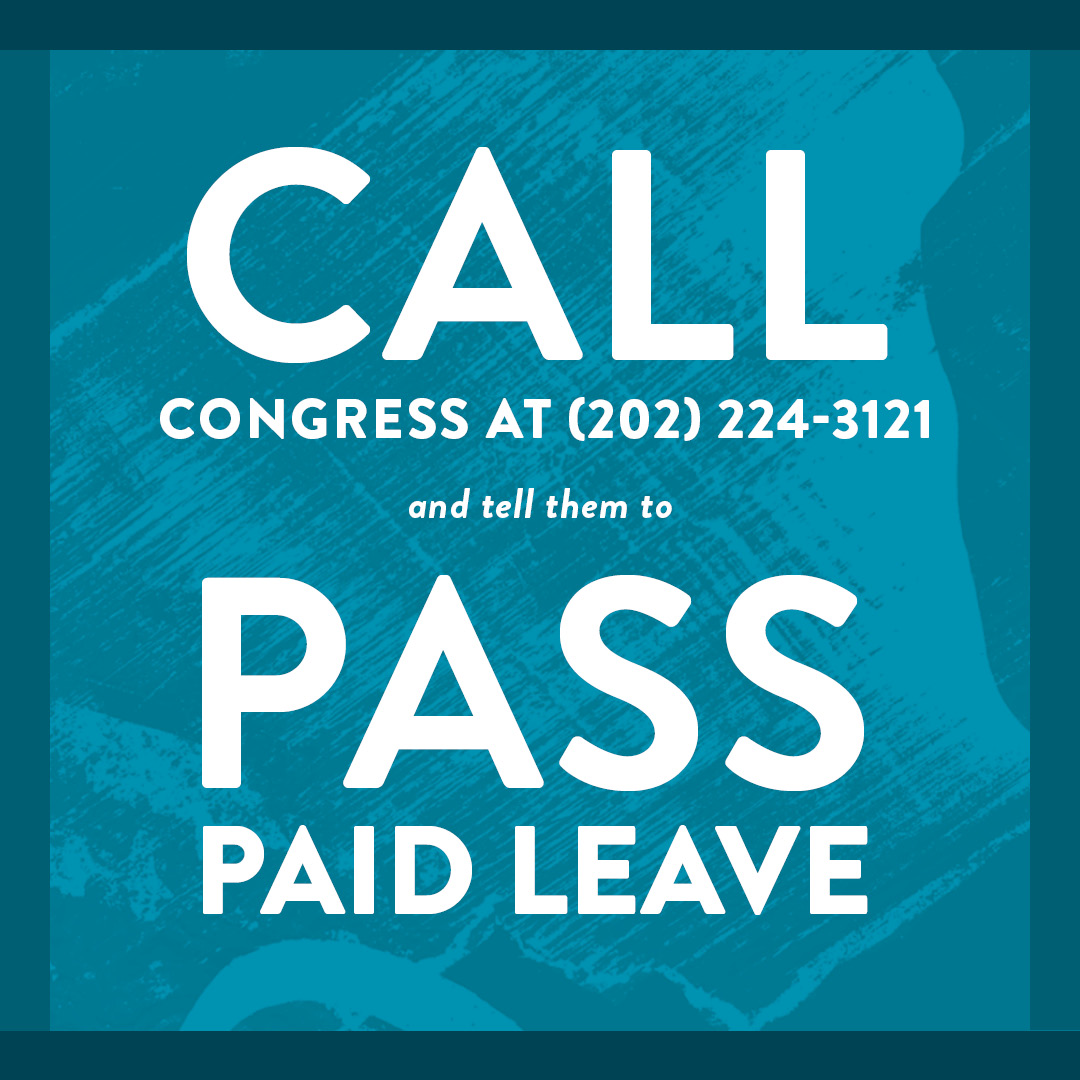 If you care about these things—women, families, our economy—join me and other leaders in calling your representatives in Congress today. Tell them we can’t have a budget that leaves women behind. Tell them paid leave must stay in.