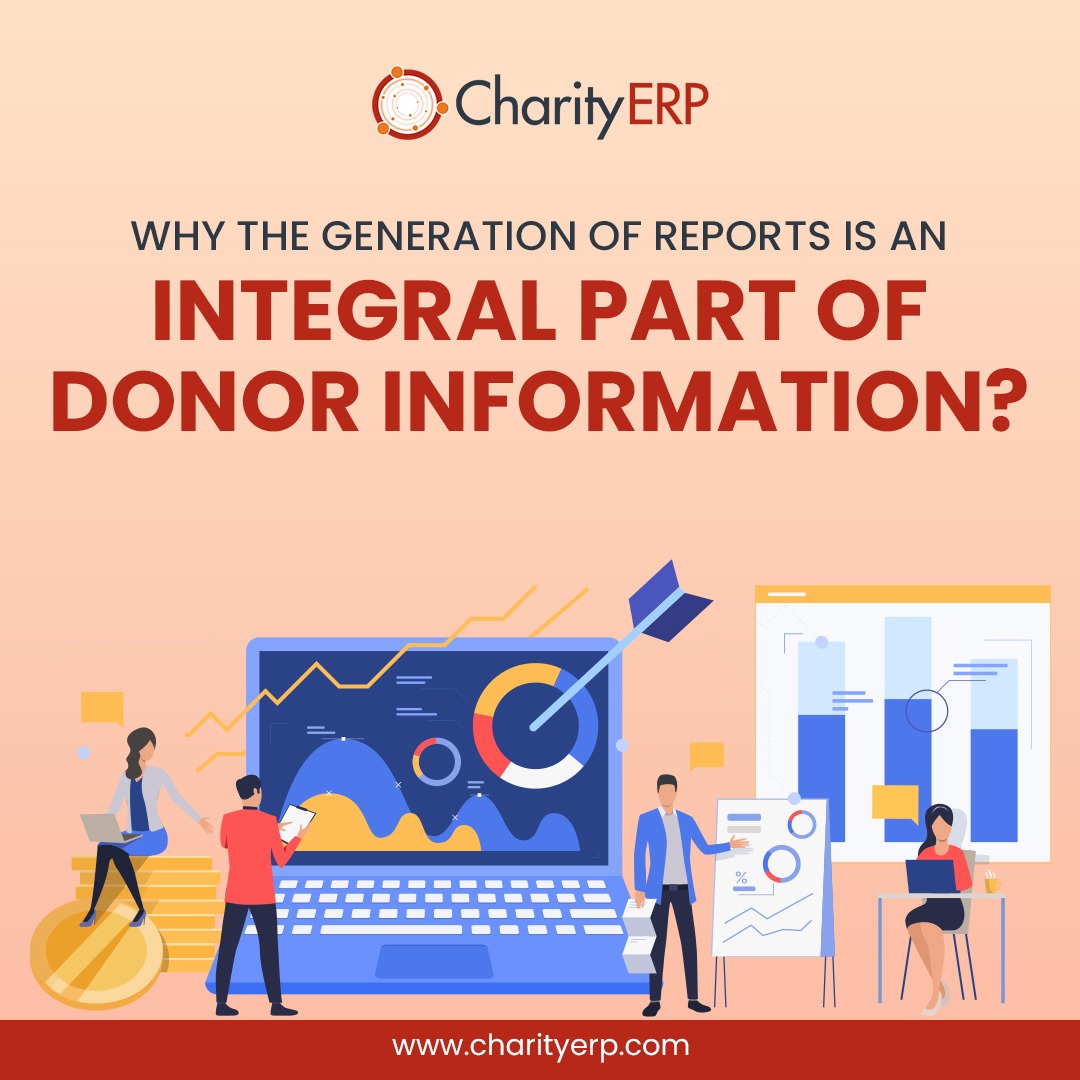 Why the generation of Reports is an Integral Part of Donor Information?

✔Helps in ascertaining Prime Donors 

✔Helps in tracking important Donors

✔Helps in Making Policies and Strategies to follow  

✔Helps in estimating the time period for fundraising