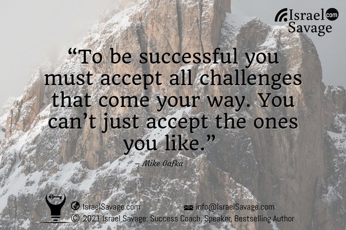 “To be successful you must accept all challenges that come your way. You can’t just accept the ones you like.” – Mike Gafka