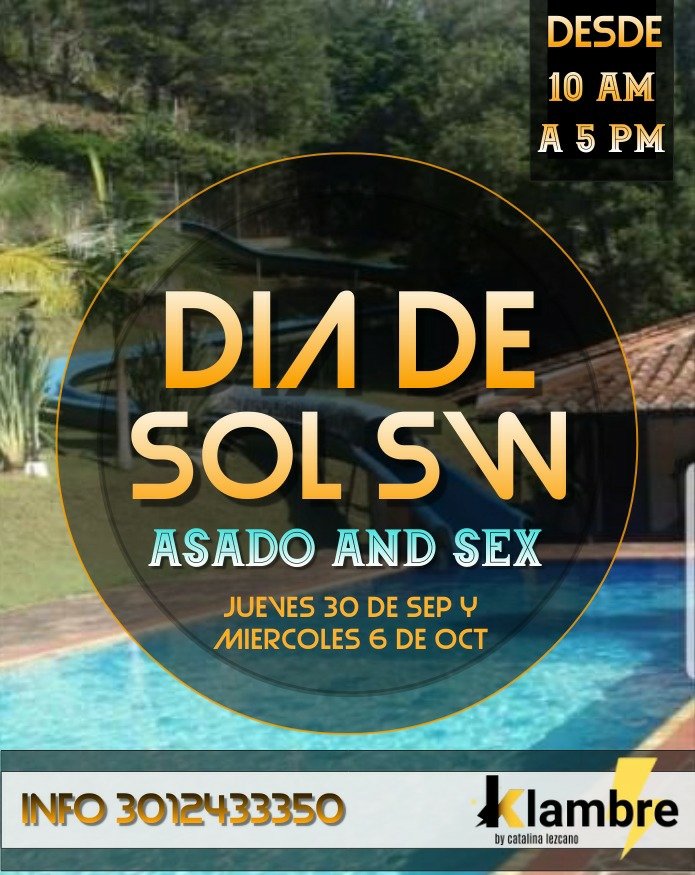 DIA DE SOL SW, ASADO AND SEX, Finca en el Retiro, Antioquia. Jueves 30 de Sept y Miércoles 6 de Oct, Desde 10 am a 5 pm. Cover Parejas: 120k, Persona: 70k. Incluye: Refrigerio, Asado, Piscina con Tobogán, Turco y uso de las instalaciones. Organiza: Klambre Info 3012433350