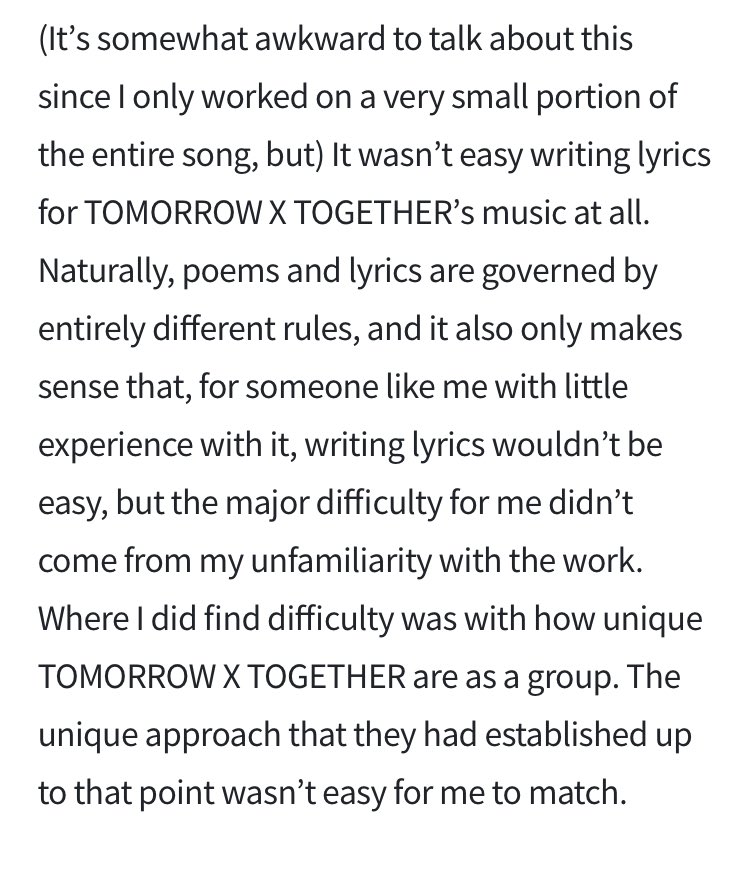 คุณฮวังอินชันเล่าว่ามันไม่ง่ายอยู่แล้วที่จะทำเพลง เพราะการแต่งกลอนกับแต่งเพลงมันต่างกันมาก แต่ความยากที่สุดสำหรับเขาไม่ใช่เพราะไม่คุ้นเคยกับงานนี้แต่เป็นเพราะ ความยูนีคของวง <a href="/TXT_members/">TOMORROW X TOGETHER</a> ความไม่เหมือนใครที่วงได้สร้างขึ้นมา มันไม่ง่ายสำหรับเขาเลยที่จะเข้าไปทำให้เทียบเคียงได้