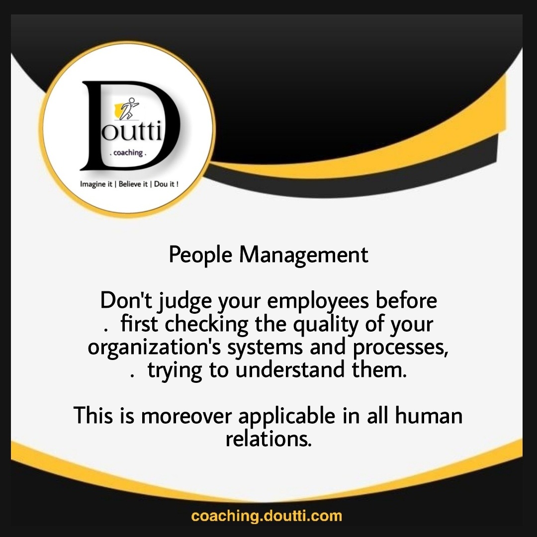People Management
Don't judge your employees before
.  first checking the quality of your organization's systems and processes,
.  trying to understand them.
This is moreover applicable in all human relations. #employeecoaching #leadershipcoaching