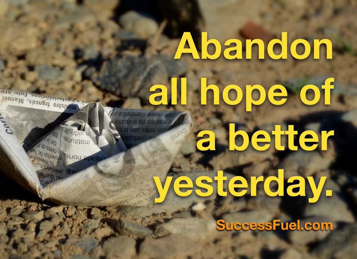 "Abandon all hope of a better past." 

#success #future