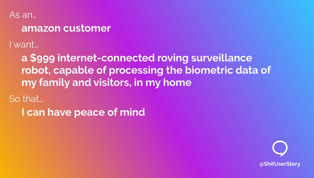 As an…
– amazon customer
I want…
– a $999 internet-connected roving surveillance robot, capable of processing the biometric data of my family and visitors, in my home
so that…
– I can have peace of mind